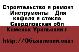 Строительство и ремонт Инструменты - Для кафеля и стекла. Свердловская обл.,Каменск-Уральский г.